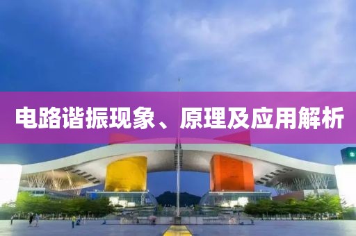 电路谐振现象、原理及应用解析
