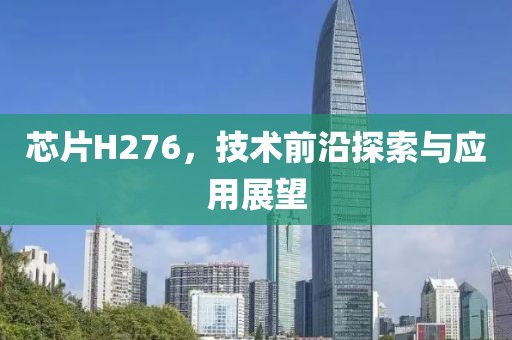 芯片H276，技术前沿探索与应用展望
