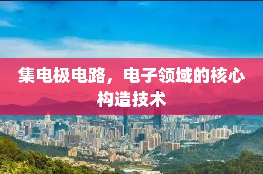 集电极电路，电子领域的核心构造技术