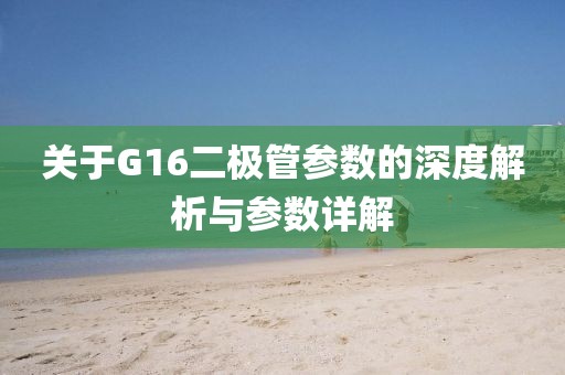 关于G16二极管参数的深度解析与参数详解