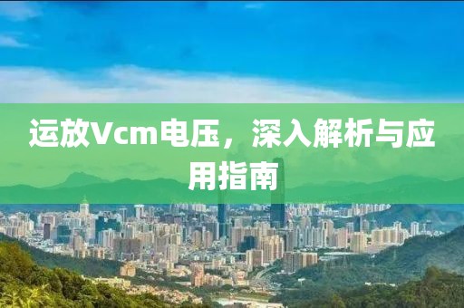 运放Vcm电压，深入解析与应用指南