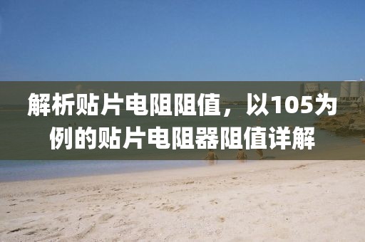 解析贴片电阻阻值，以105为例的贴片电阻器阻值详解
