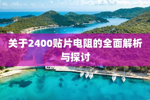 关于2400贴片电阻的全面解析与探讨