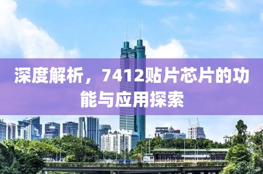 深度解析，7412贴片芯片的功能与应用探索