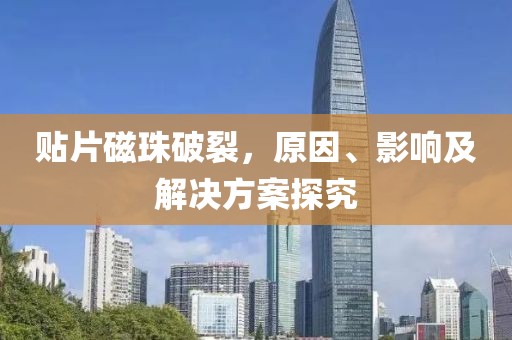 贴片磁珠破裂，原因、影响及解决方案探究