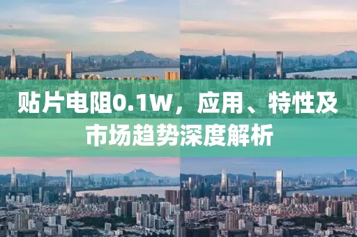 贴片电阻0.1W，应用、特性及市场趋势深度解析