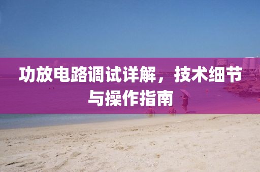 功放电路调试详解，技术细节与操作指南