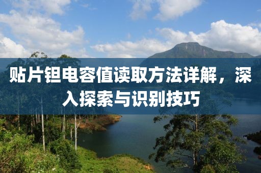 贴片钽电容值读取方法详解，深入探索与识别技巧