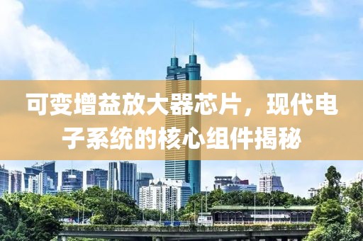 可变增益放大器芯片，现代电子系统的核心组件揭秘