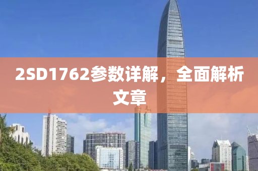 2SD1762参数详解，全面解析文章