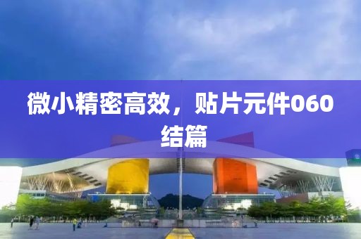 微小精密高效，贴片元件060 结篇