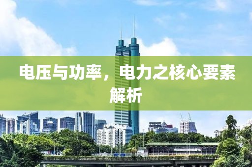 电压与功率，电力之核心要素解析