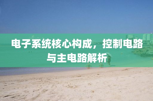 电子系统核心构成，控制电路与主电路解析