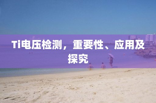 Ti电压检测，重要性、应用及探究
