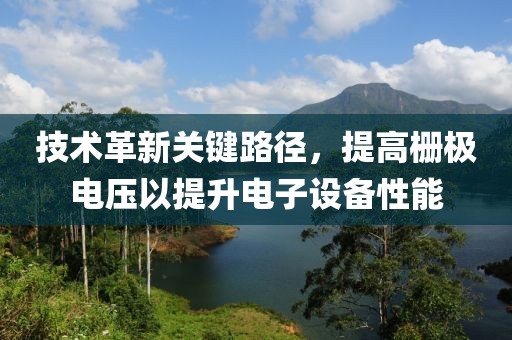 技术革新关键路径，提高栅极电压以提升电子设备性能