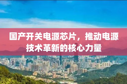 国产开关电源芯片，推动电源技术革新的核心力量