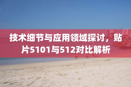 技术细节与应用领域探讨，贴片5101与512对比解析