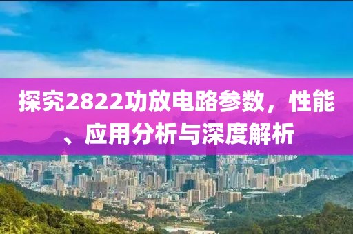 探究2822功放电路参数，性能、应用分析与深度解析