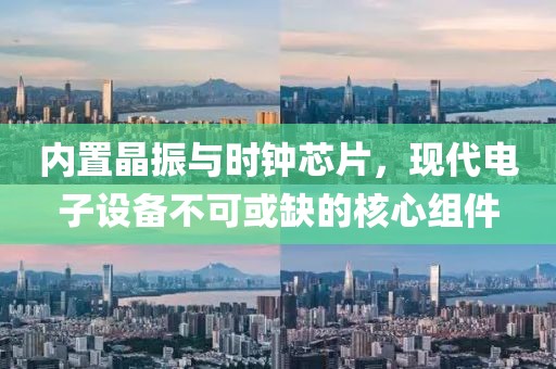内置晶振与时钟芯片，现代电子设备不可或缺的核心组件