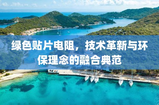 绿色贴片电阻，技术革新与环保理念的融合典范