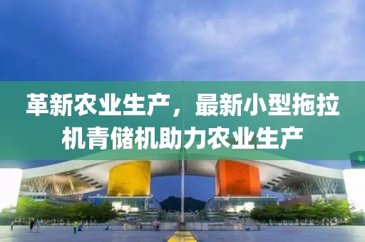 革新农业生产，最新小型拖拉机青储机助力农业生产