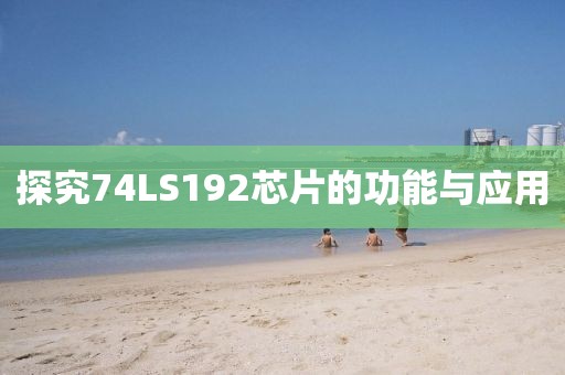 探究74LS192芯片的功能与应用