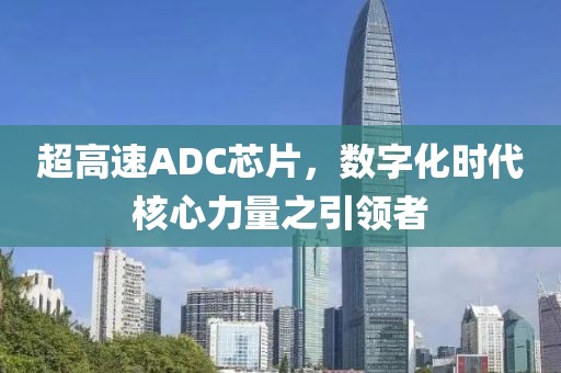 超高速ADC芯片，数字化时代核心力量之引领者