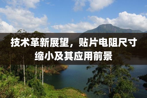 技术革新展望，贴片电阻尺寸缩小及其应用前景