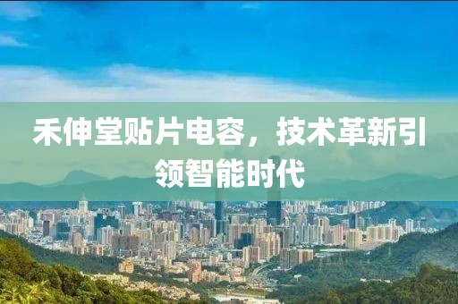 禾伸堂贴片电容，技术革新引领智能时代