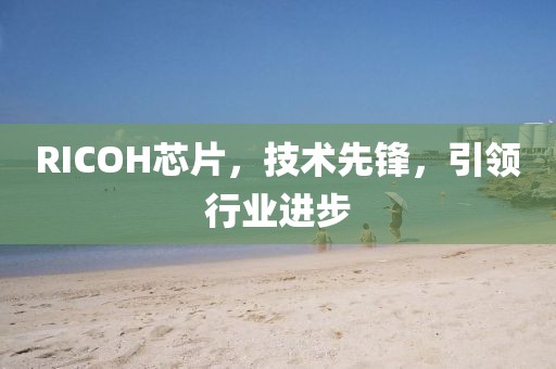 RICOH芯片，技术先锋，引领行业进步