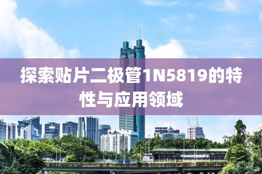探索贴片二极管1N5819的特性与应用领域