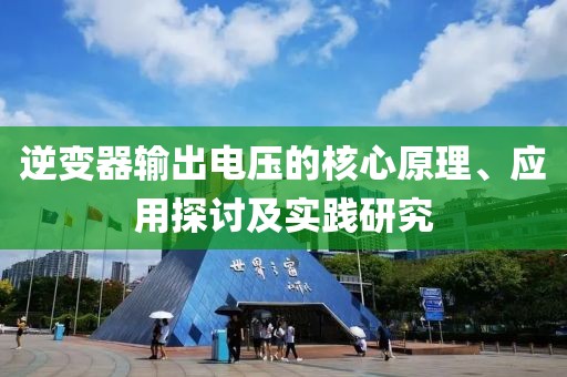 逆变器输出电压的核心原理、应用探讨及实践研究