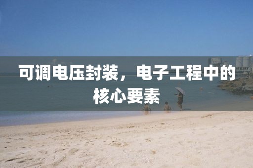 可调电压封装，电子工程中的核心要素