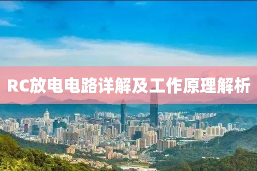 RC放电电路详解及工作原理解析