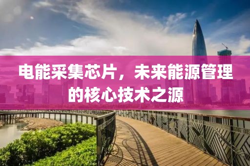 电能采集芯片，未来能源管理的核心技术之源