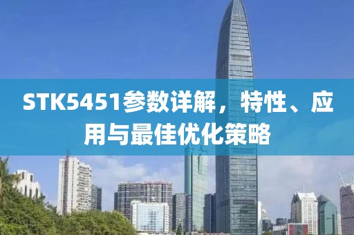 STK5451参数详解，特性、应用与最佳优化策略