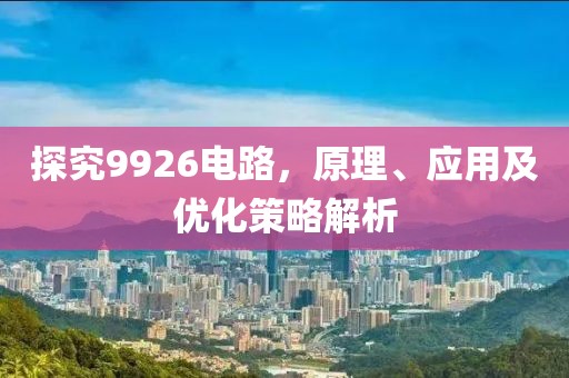 探究9926电路，原理、应用及优化策略解析