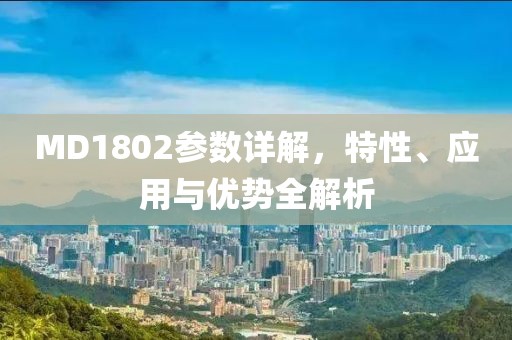 MD1802参数详解，特性、应用与优势全解析
