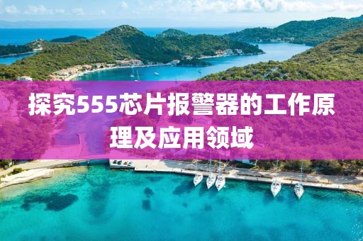 探究555芯片报警器的工作原理及应用领域