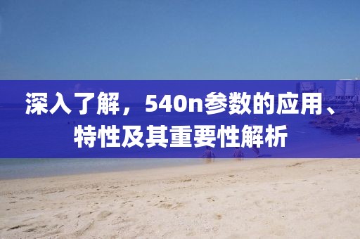 深入了解，540n参数的应用、特性及其重要性解析