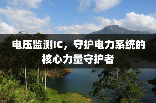 电压监测IC，守护电力系统的核心力量守护者