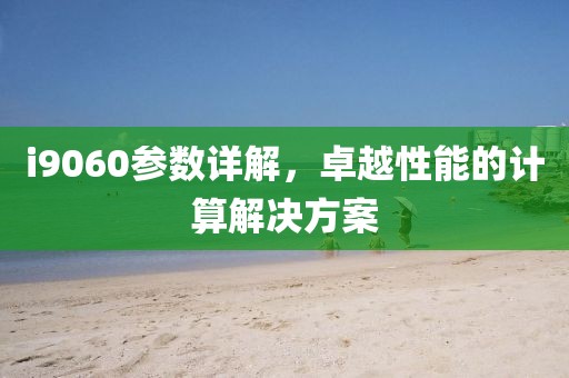 i9060参数详解，卓越性能的计算解决方案