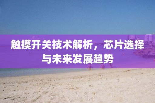 触摸开关技术解析，芯片选择与未来发展趋势