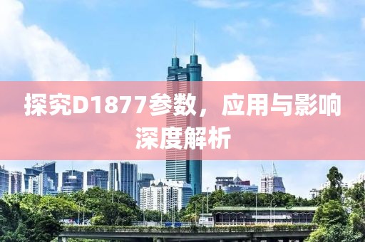 探究D1877参数，应用与影响深度解析