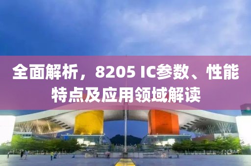 全面解析，8205 IC参数、性能特点及应用领域解读