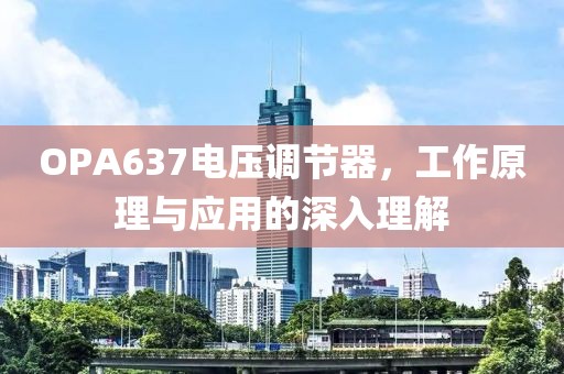 OPA637电压调节器，工作原理与应用的深入理解
