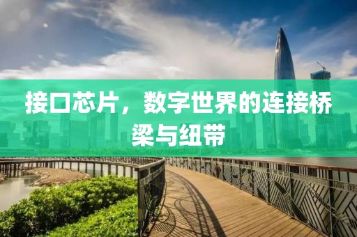 接口芯片，数字世界的连接桥梁与纽带
