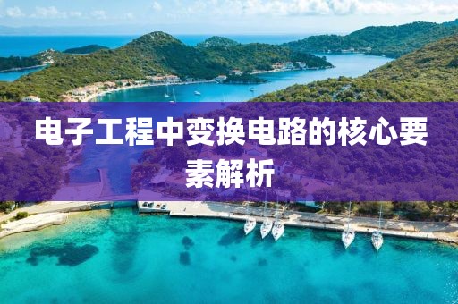 电子工程中变换电路的核心要素解析