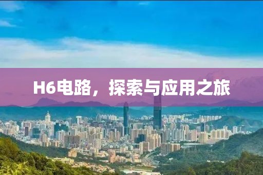 H6电路，探索与应用之旅