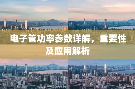 电子管功率参数详解，重要性及应用解析